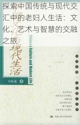 探索中国传统与现代交汇中的老妇人生活:文化、艺术与智慧的交融之旅