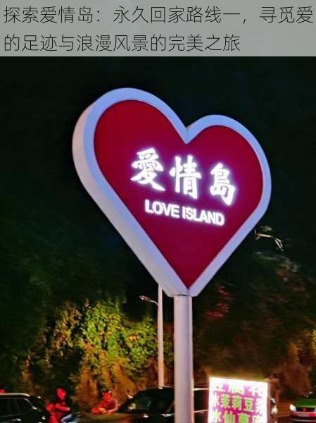 探索爱情岛:永久回家路线一,寻觅爱的足迹与浪漫风景的完美之旅