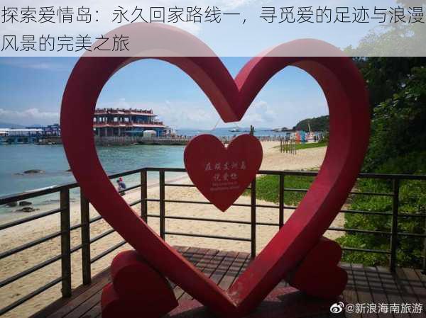 探索爱情岛:永久回家路线一,寻觅爱的足迹与浪漫风景的完美之旅