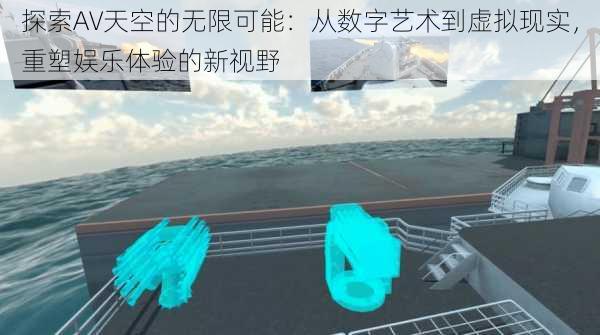 探索AV天空的无限可能:从数字艺术到虚拟现实,重塑娱乐体验的新视野