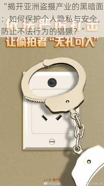 “揭开亚洲盗摄产业的黑暗面：如何保护个人隐私与安全，防止不法行为的猖獗？”