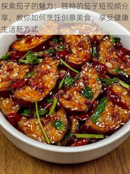 探索茄子的魅力:独特的茄子短视频分享,教你如何烹饪创意美食,享受健康生活新方式