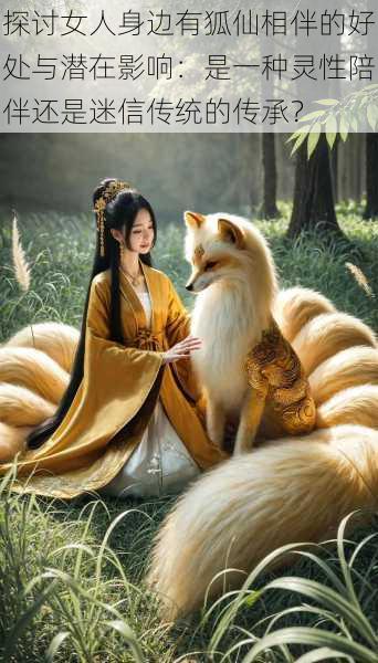 探讨女人身边有狐仙相伴的好处与潜在影响:是一种灵性陪伴还是迷信传统的传承?