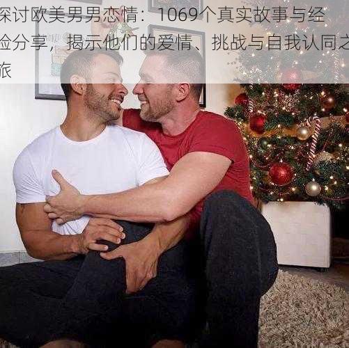 探讨欧美男男恋情:1069个真实故事与经验分享,揭示他们的爱情、挑战与自我认同之旅