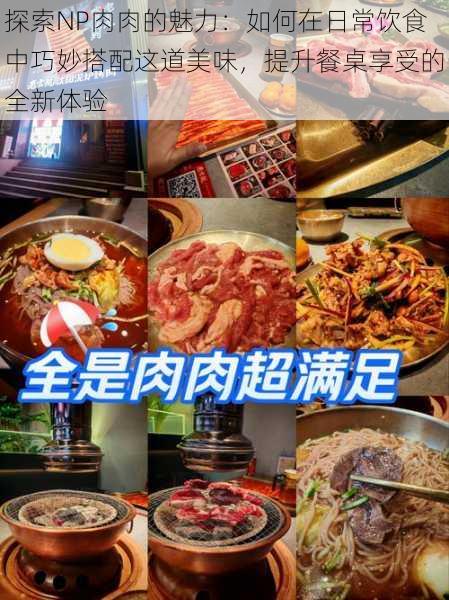 探索NP肉肉的魅力:如何在日常饮食中巧妙搭配这道美味,提升餐桌享受的全新体验