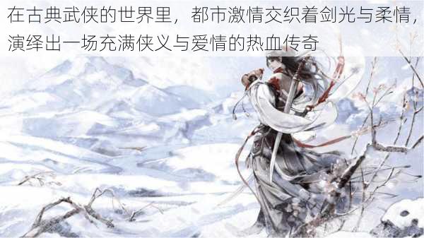 在古典武侠的世界里,都市激情交织着剑光与柔情,演绎出一场充满侠义与爱情的热血传奇