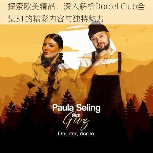 探索欧美精品:深入解析Dorcel Club全集31的精彩内容与独特魅力