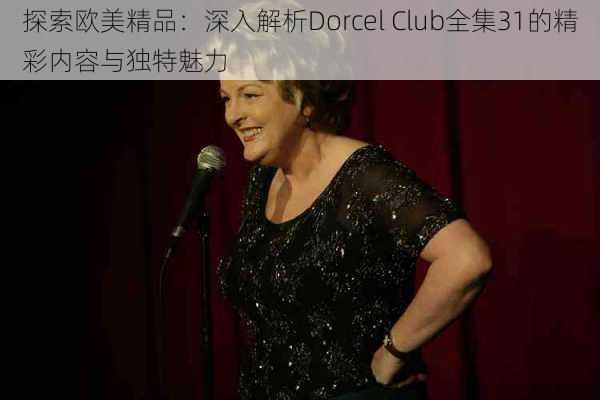 探索欧美精品:深入解析Dorcel Club全集31的精彩内容与独特魅力