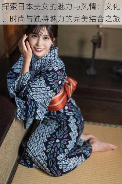 探索日本美女的魅力与风情:文化、时尚与独特魅力的完美结合之旅