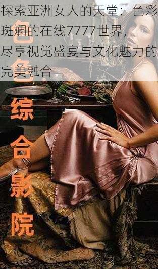 探索亚洲女人的天堂:色彩斑斓的在线7777世界,尽享视觉盛宴与文化魅力的完美融合
