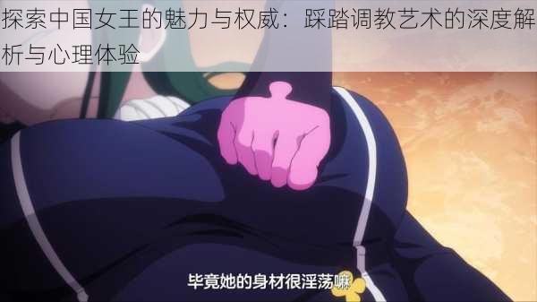 探索中国女王的魅力与权威:踩踏调教艺术的深度解析与心理体验