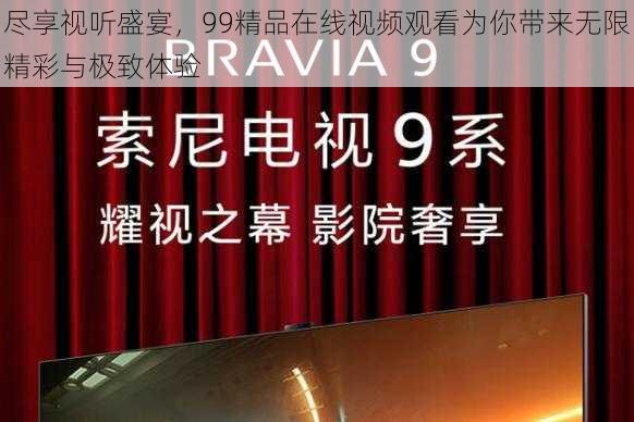 尽享视听盛宴，99精品在线视频观看为你带来无限精彩与极致体验