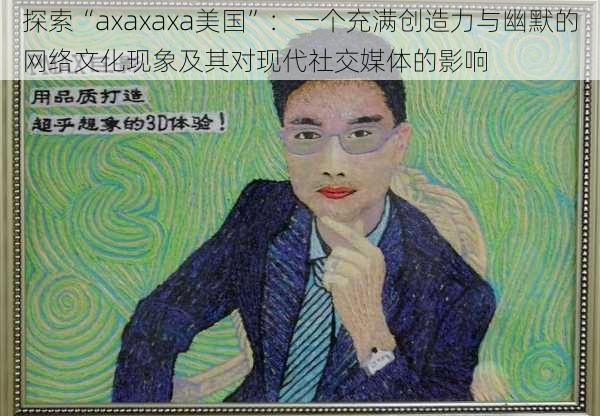 探索“axaxaxa美国”:一个充满创造力与幽默的网络文化现象及其对现代社交媒体的影响