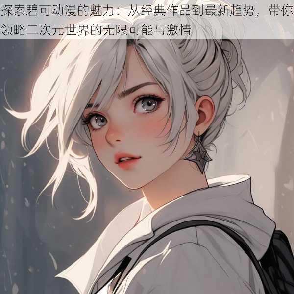 探索碧可动漫的魅力:从经典作品到最新趋势,带你领略二次元世界的无限可能与激情