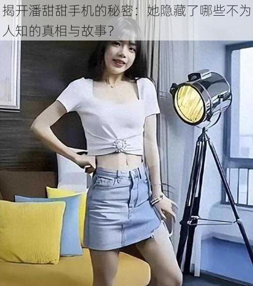 揭开潘甜甜手机的秘密:她隐藏了哪些不为人知的真相与故事?