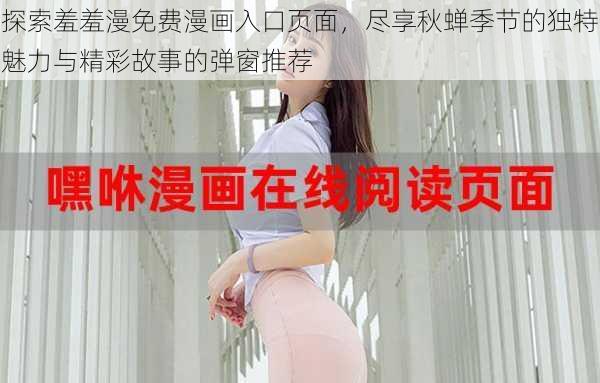 探索羞羞漫免费漫画入口页面，尽享秋蝉季节的独特魅力与精彩故事的弹窗推荐