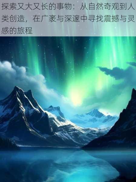 探索又大又长的事物:从自然奇观到人类创造,在广袤与深邃中寻找震撼与灵感的旅程