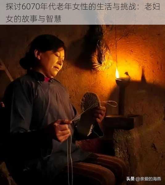 探讨6070年代老年女性的生活与挑战:老妇女的故事与智慧