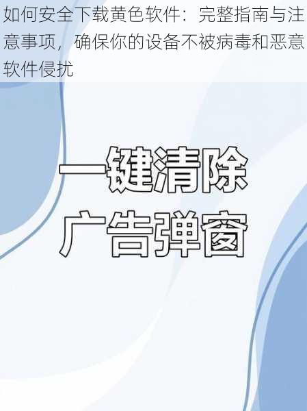 如何安全下载黄色软件:完整指南与注意事项,确保你的设备不被病毒和恶意软件侵扰