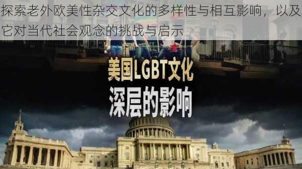 探索老外欧美性杂交文化的多样性与相互影响，以及它对当代社会观念的挑战与启示