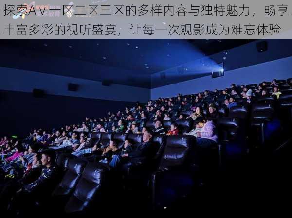 探索Aⅴ一区二区三区的多样内容与独特魅力,畅享丰富多彩的视听盛宴,让每一次观影成为难忘体验