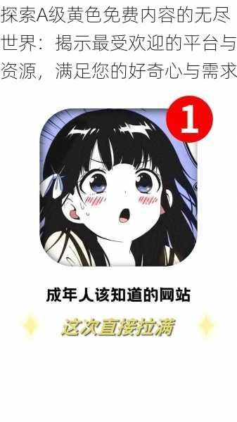 探索A级黄色免费内容的无尽世界:揭示最受欢迎的平台与资源,满足您的好奇心与需求