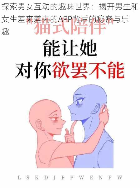 探索男女互动的趣味世界:揭开男生和女生差来差去的APP背后的秘密与乐趣