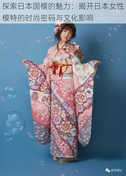 探索日本国模的魅力:揭开日本女性模特的时尚密码与文化影响