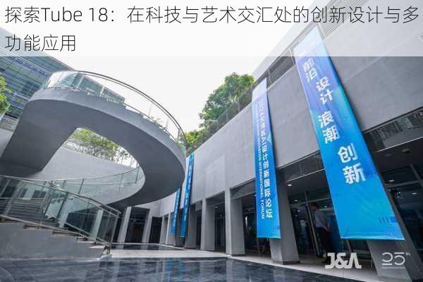 探索Tube 18:在科技与艺术交汇处的创新设计与多功能应用