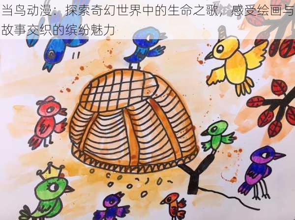 当鸟动漫:探索奇幻世界中的生命之歌,感受绘画与故事交织的缤纷魅力