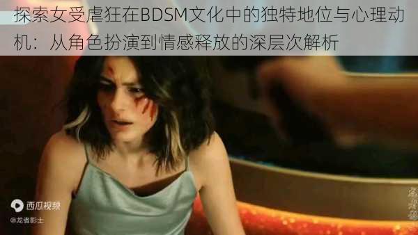 探索女受虐狂在BDSM文化中的独特地位与心理动机:从角色扮演到情感释放的深层次解析