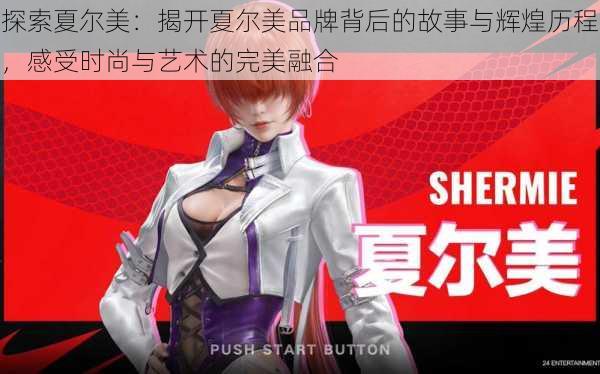 探索夏尔美:揭开夏尔美品牌背后的故事与辉煌历程,感受时尚与艺术的完美融合