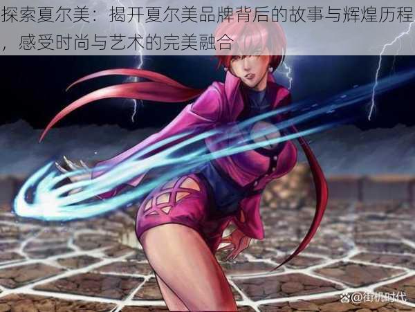 探索夏尔美:揭开夏尔美品牌背后的故事与辉煌历程,感受时尚与艺术的完美融合
