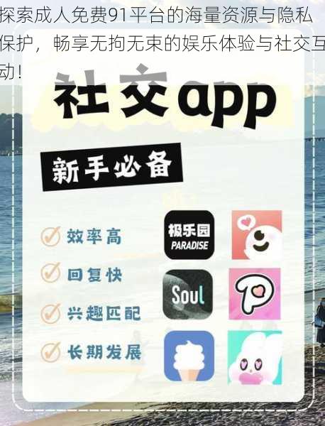 探索成人免费91平台的海量资源与隐私保护,畅享无拘无束的娱乐体验与社交互动!