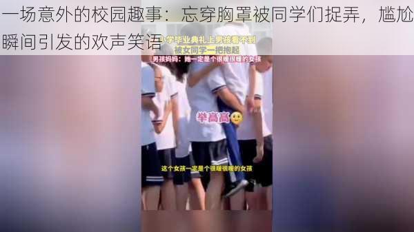一场意外的校园趣事:忘穿胸罩被同学们捉弄,尴尬瞬间引发的欢声笑语