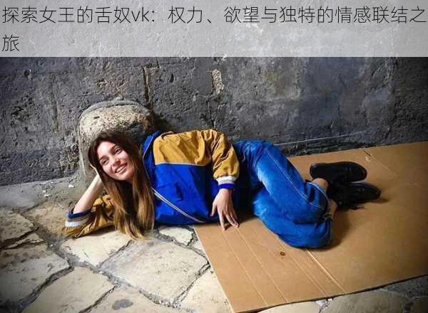 探索女王的舌奴vk:权力、欲望与独特的情感联结之旅