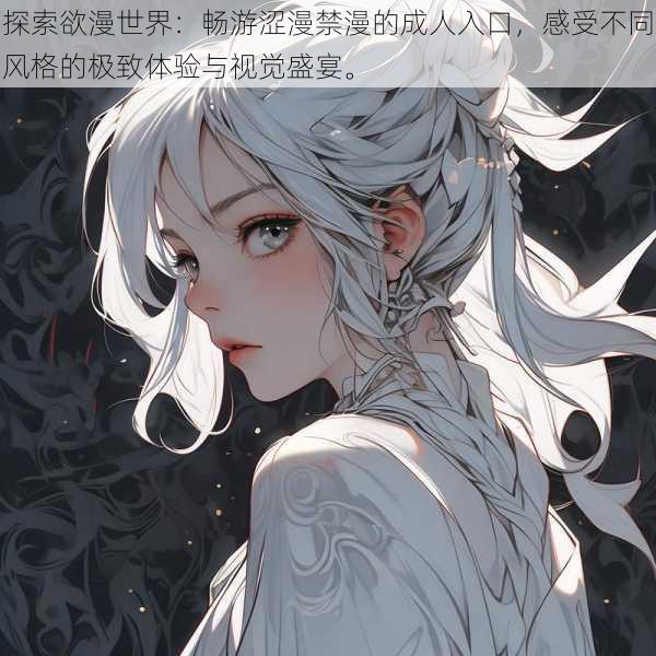 探索欲漫世界:畅游涩漫禁漫的成人入口,感受不同风格的极致体验与视觉盛宴。