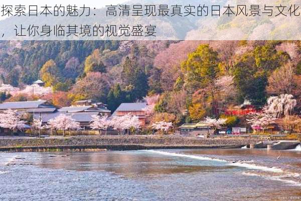 探索日本的魅力：高清呈现最真实的日本风景与文化，让你身临其境的视觉盛宴