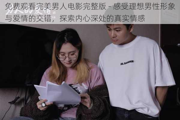 免费观看完美男人电影完整版 - 感受理想男性形象与爱情的交错，探索内心深处的真实情感