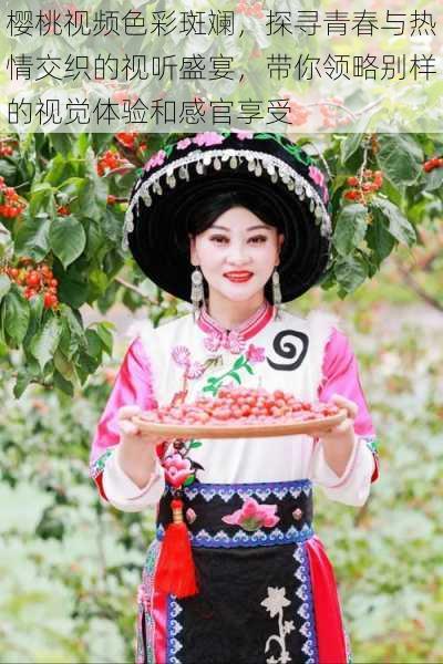 樱桃视频色彩斑斓,探寻青春与热情交织的视听盛宴,带你领略别样的视觉体验和感官享受