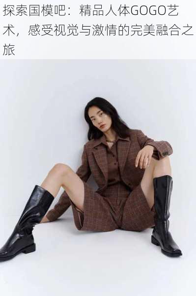 探索国模吧:精品人体GOGO艺术,感受视觉与激情的完美融合之旅