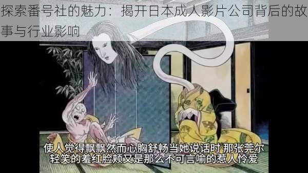 探索番号社的魅力：揭开日本成人影片公司背后的故事与行业影响