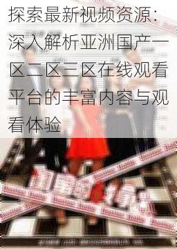 探索最新视频资源:深入解析亚洲国产一区二区三区在线观看平台的丰富内容与观看体验