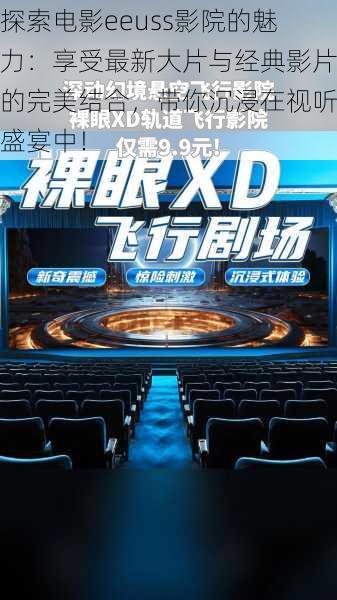 探索电影eeuss影院的魅力:享受最新大片与经典影片的完美结合,带你沉浸在视听盛宴中!
