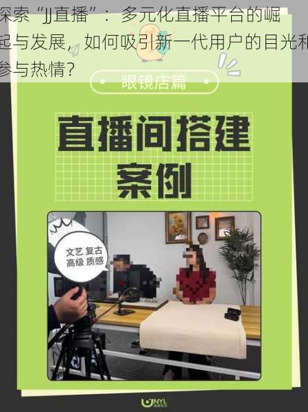 探索“JJ直播”:多元化直播平台的崛起与发展,如何吸引新一代用户的目光和参与热情?