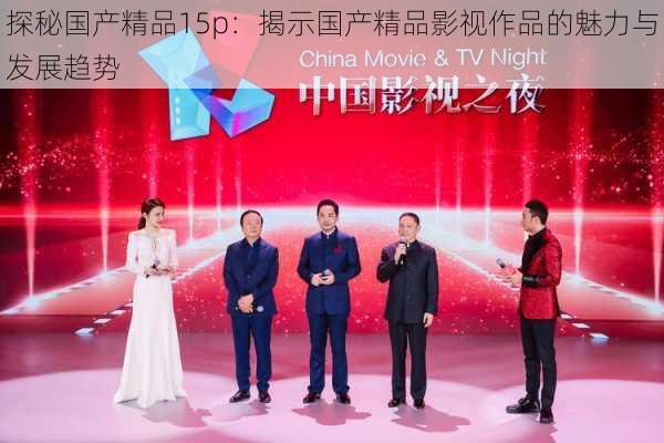 探秘国产精品15p：揭示国产精品影视作品的魅力与发展趋势
