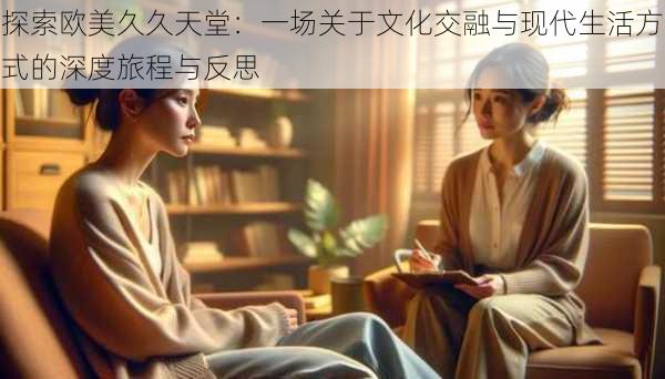 探索欧美久久天堂:一场关于文化交融与现代生活方式的深度旅程与反思