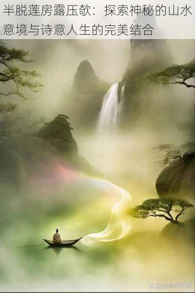 半脱莲房露压欹:探索神秘的山水意境与诗意人生的完美结合