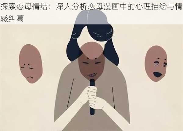 探索恋母情结:深入分析恋母漫画中的心理描绘与情感纠葛