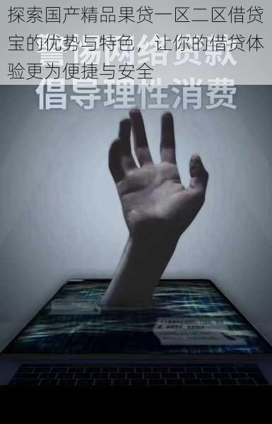 探索国产精品果贷一区二区借贷宝的优势与特色，让你的借贷体验更为便捷与安全